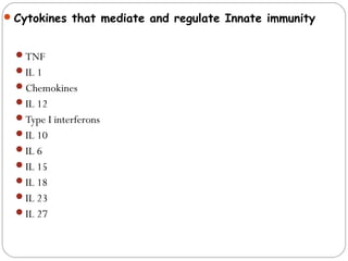 Cytokines that mediate and regulate Innate immunity
TNF
IL 1
Chemokines
IL 12
Type I interferons
IL 10
IL 6
IL 15
IL 18
IL 23
IL 27
 