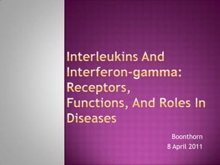 Interleukins And Interferon-gamma: Receptors,Functions, And Roles In Diseases Boonthorn 8 April 2011 