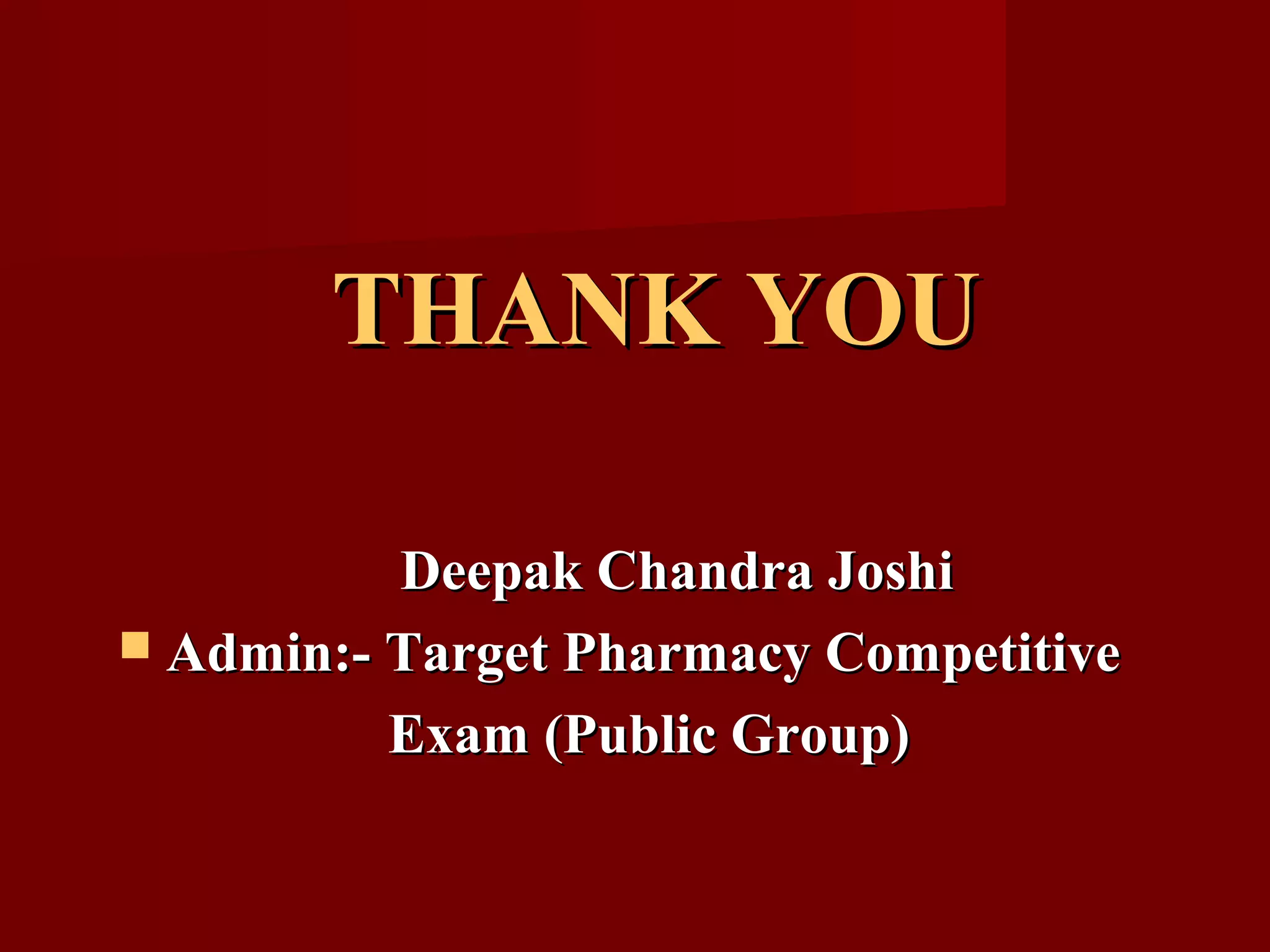 THANK YOUTHANK YOU
Deepak Chandra JoshiDeepak Chandra Joshi
 Admin:- Target Pharmacy CompetitiveAdmin:- Target Pharmacy Competitive
Exam (Public Group)Exam (Public Group)
 