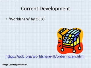 Current Development 
• ‘Worldshare’ by OCLC’ 
https://oclc.org/worldshare-ill/ordering.en.html 
Image Courtesy: Microsoft. 
 