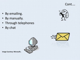 Cont.… 
• By emailing. 
• By manually. 
• Through telephones 
• By chat 
Image Courtesy: Microsoft. 
 
