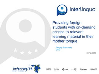 © 2014 interlingua
Providing foreign
students with on-demand
access to relevant
learning material in their
mother tongue
Sergey Sosnovsky
DFKI
02/12/2015
 