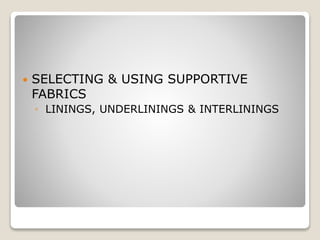  SELECTING & USING SUPPORTIVE
FABRICS
◦ LININGS, UNDERLININGS & INTERLININGS
 