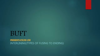 BUFT
PRESENTATION ON
INTERLINING(TYPES OF FUSING TO ENDING)
 