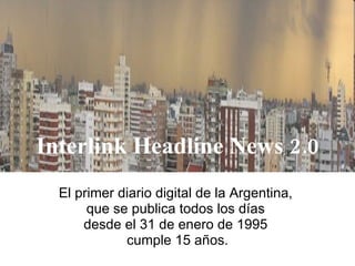 El primer diario digital de la Argentina,  que se publica todos los días  desde el 31 de enero de 1995  cumple 15 años. Interlink Headline News 2.0 