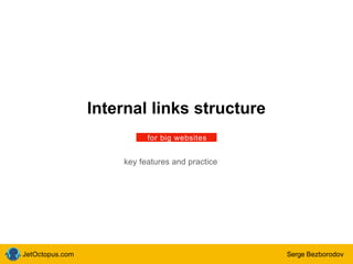 Serge Bezborodov
Internal links structure
for big websites
key features and practice
JetOctopus.com
 