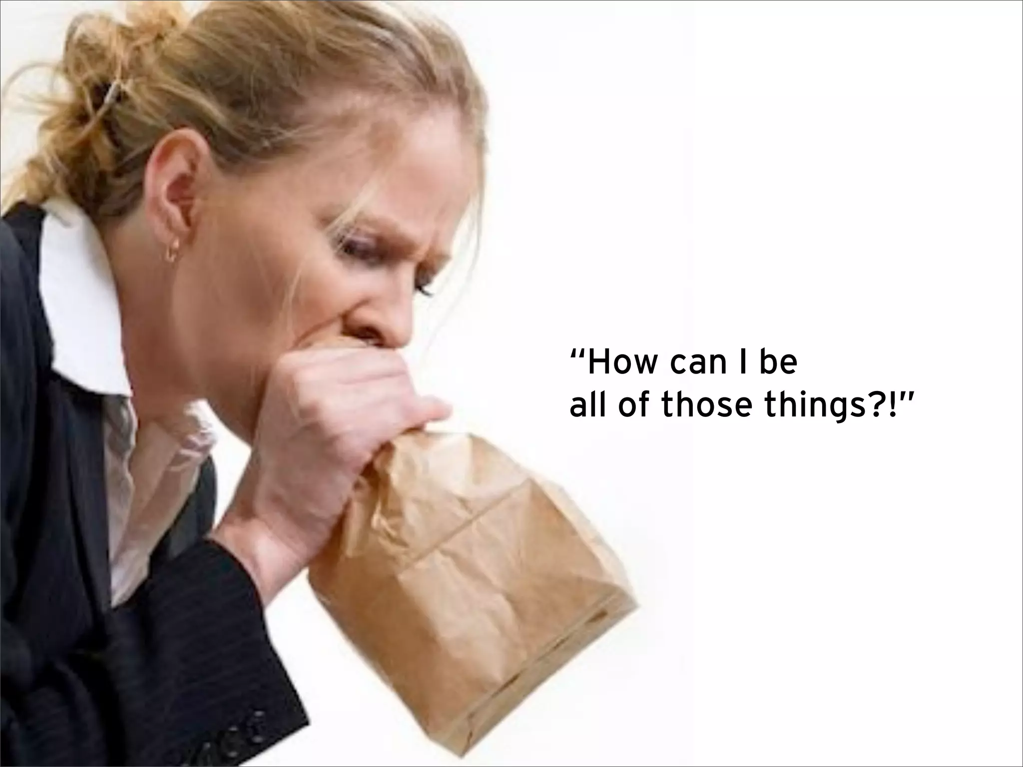 “How can I be
all of those things?!”
 