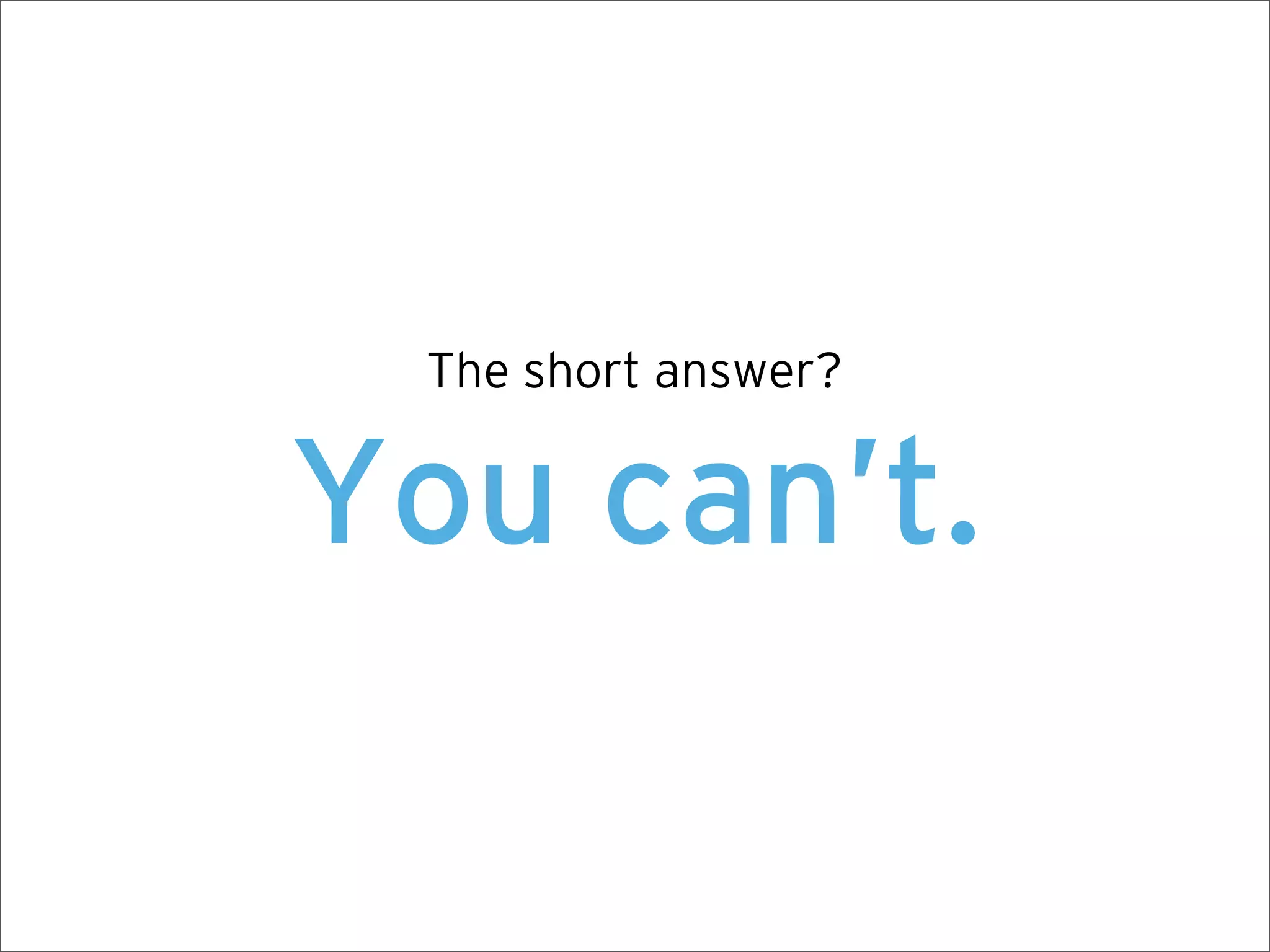 The short answer?


You can’t.
 