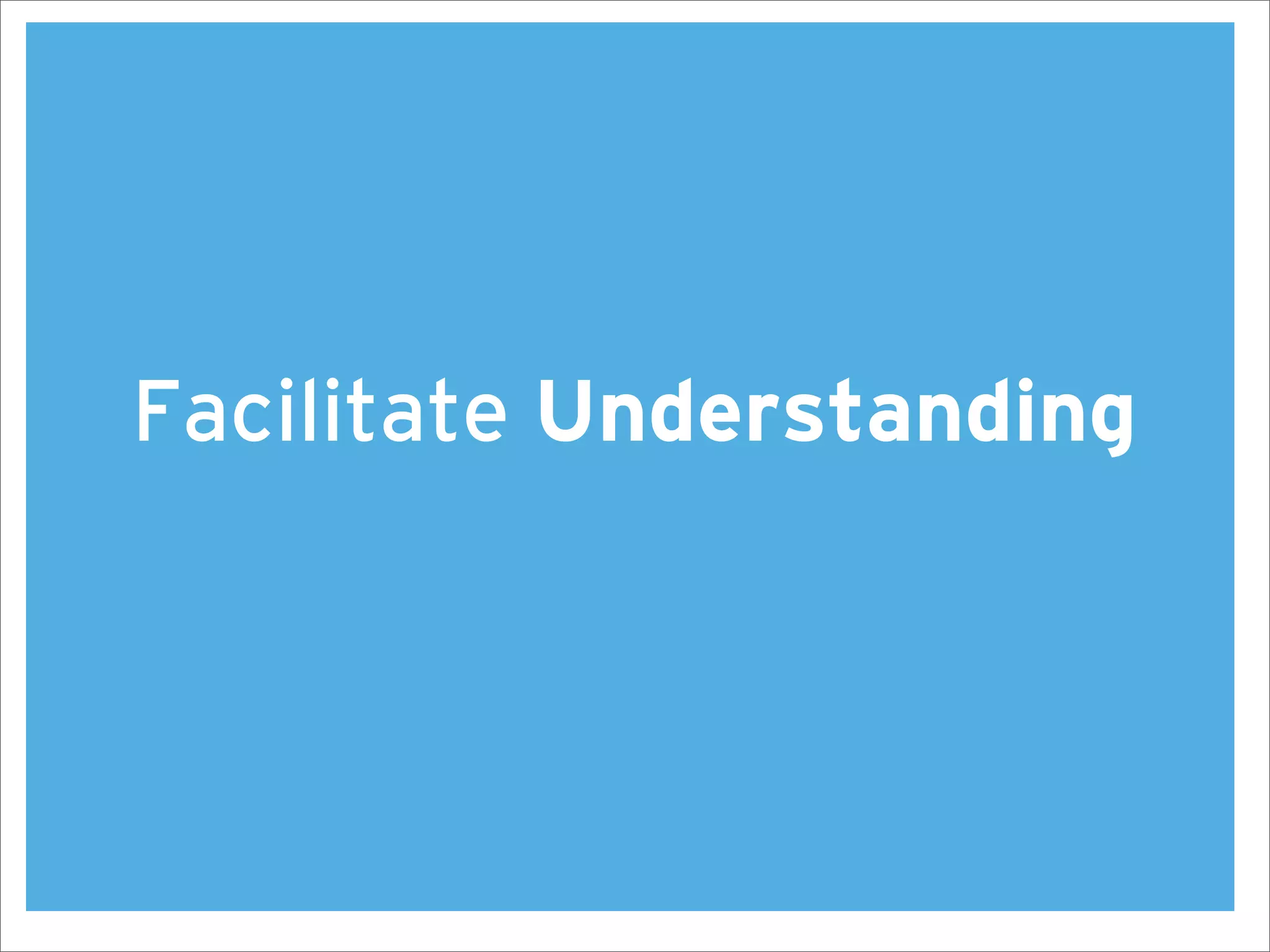 Facilitate Understanding
 