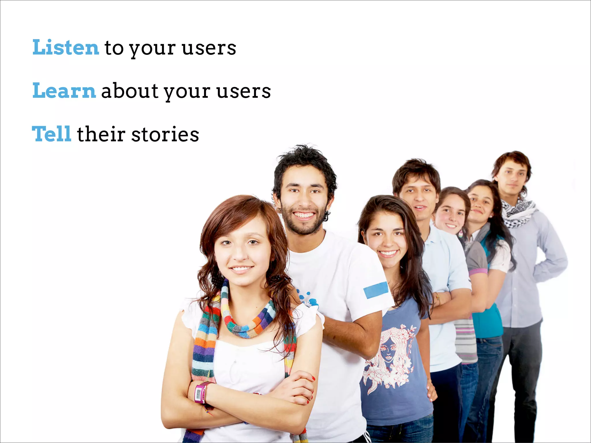 Listen to your users

Learn about your users

Tell their stories
 