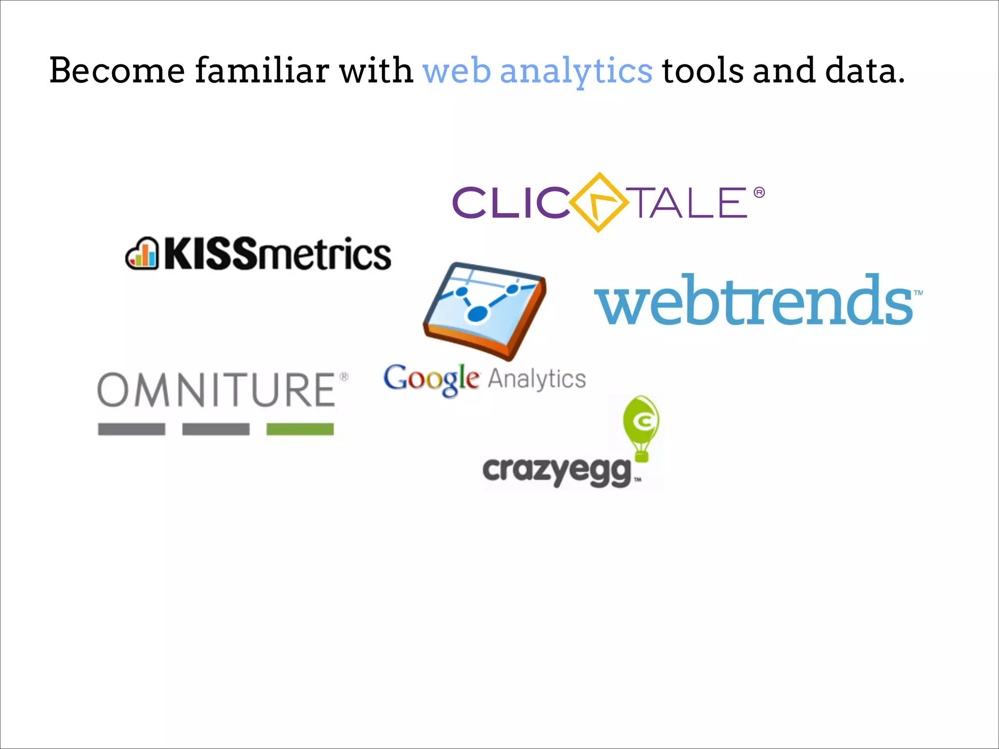 Become familiar with web analytics tools and data.
 