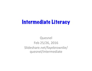 Intermediate Literacy
Quesnel	
Feb	25/26,	2016	
Slideshare.net/fayebrownlie/
quesnel/intermediate	
 