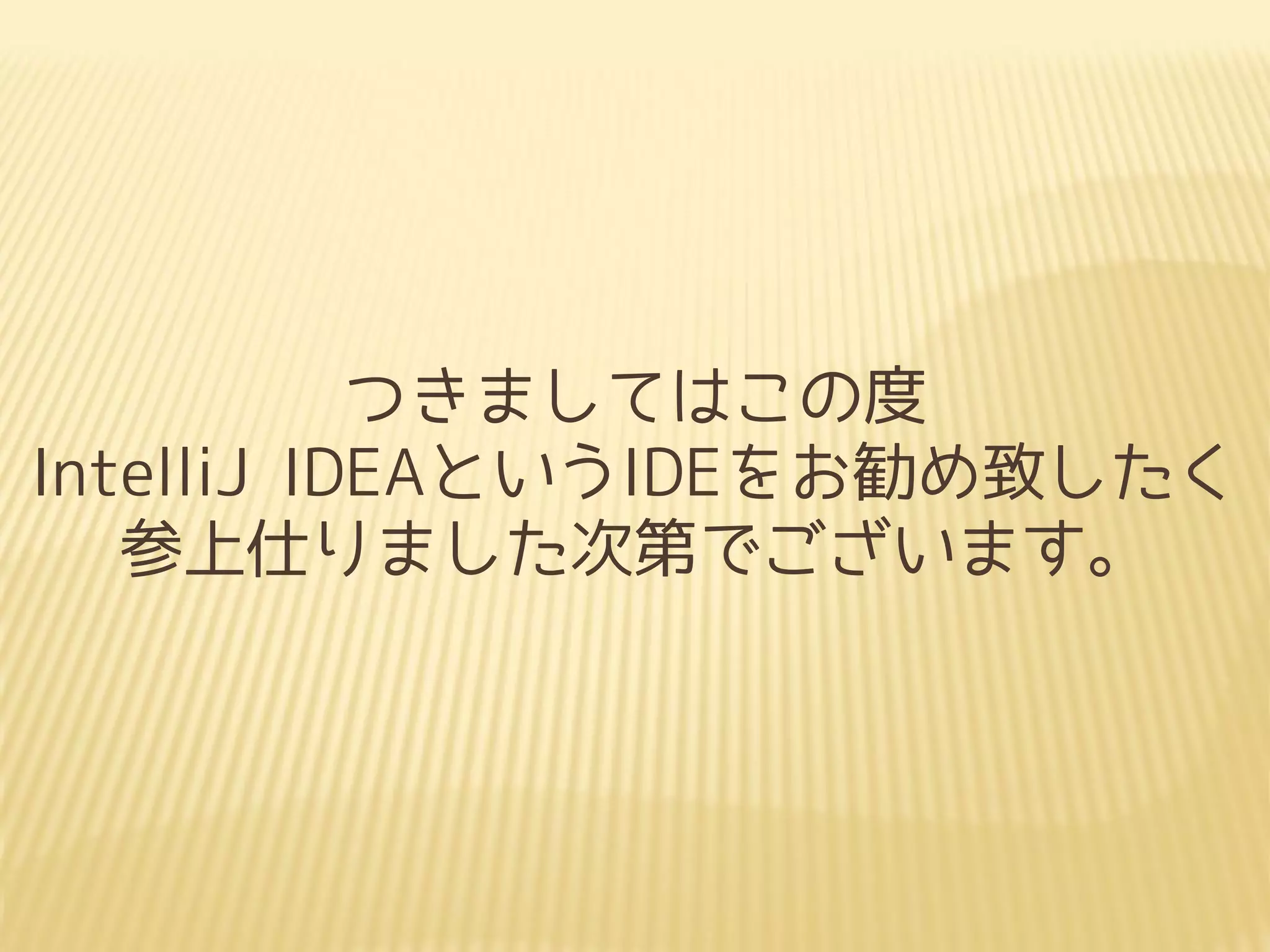 つきましてはこの度
IntelliJ IDEAというIDEをお勧め致したく
参上仕りました次第でございます。
 
