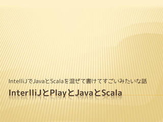 InterlliJとPlayとJavaとScala
IntelliJでJavaとScalaを混ぜて書けてすごいみたいな話
 