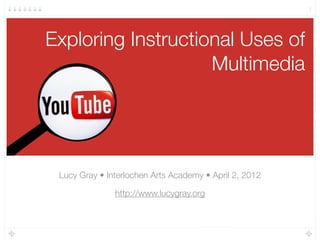 Exploring Instructional Uses of
Multimedia
Lucy Gray • Interlochen Arts Academy • April 2, 2012
http://www.lucygray.org
1
 