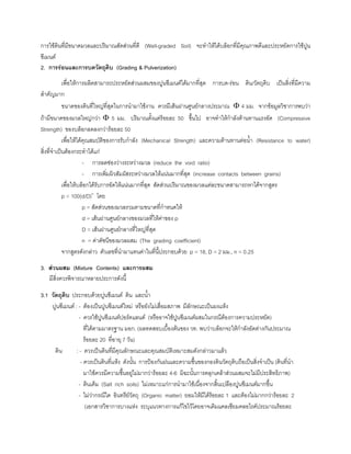 การใชดินที่มีขนาดมวลและปริมาณสัดสวนที่ดี (Well-graded Soil) จะทําใหไดบล็อกที่มีคุณภาพดีและประหยัดการใชปูน
ซีเมนต
2. การรอนและการบดวัตถุดิบ (Grading & Pulverization)
เพื่อใหการผลิตสามารถประหยัดสวนผสมของปูนซีเมนตไดมากที่สุด การบด-รอน ดิน/วัตถุดิบ เปนสิ่งที่มีความ
สําคัญมาก
ขนาดของดินที่ใหญที่สุดในการนํามาใชงาน ควรมีเสนผานศูนยกลางประมาณ Φ 4 มม. จากขอมูลวิชาการพบวา
ถามีขนาดของมวลใหญกวา Φ 5 มม. ปริมาณตั้งแตรอยละ 50 ขึ้นไป อาจทําใหกําลังตานทานแรงอัด (Compressive
Strength) ของบล็อกลดลงกวารอยละ 50
เพื่อใหไดคุณสมบัติของการรับกําลัง (Mechanical Strength) และความตานทานตอนํ้า (Resistance to water)
สิ่งที่จําเปนตองกระทําไดแก
- การลดชองวางระหวางมวล (reduce the void ratio)
- การเพิ่มผิวสัมผัสระหวางมวลใหแนนมากที่สุด (increase contacts between grains)
เพื่อใหบล็อกไดรับการอัดใหแนนมากที่สุด สัดสวนปริมาณของมวลแตละขนาดสามารถหาไดจากสูตร
p = 100(d/D)n
โดย
p = สัดสวนของมวลรวมตามขนาดที่กําหนดให
d = เสนผานศูนยกลางของมวลที่ใหคาของ p
D = เสนผานศูนยกลางที่ใหญที่สุด
n = คาดัชนีของมวลผสม (The grading coefficient)
จากสูตรดังกลาว ตัวเลขที่นํามาแทนคาในที่นี้ประกอบดวย p = 18, D = 2 มม., n = 0.25
3. สวนผสม (Mixture Contents) และการผสม
มีสิ่งควรพิจารณาหลายประการดังนี้
3.1 วัตถุดิบ ประกอบดวยปูนซีเมนต ดิน และนํ้า
ปูนซีเมนต : - ตองเปนปูนซีเมนตใหม หรือยังไมเสื่อมสภาพ มีลักษณะเปนผงแหง
- ควรใชปูนซีเมนตปอรตแลนด (หรืออาจใชปูนซีเมนตผสมในกรณีตองการความประหยัด)
ที่ไดตามมาตรฐาน มอก. (ผลทดสอบเบื้องตนของ วท. พบวาบล็อกจะใหกําลังอัดตางกันประมาณ
รอยละ 20 ที่อายุ 7 วัน)
ดิน : - ควรเปนดินที่มีคุณลักษณะและคุณสมบัติเหมาะสมดังกลาวมาแลว
- ควรเปนดินที่แหง ดังนั้น การปองกันฝนและความชื้นของกองดินวัตถุดิบถือเปนสิ่งจําเปน (ดินที่นํา
มาใชควรมีความชื้นอยูไมมากวารอยละ 4-6 มิฉะนั้นการคลุกเคลาสวนผสมจะไมมีประสิทธิภาพ)
- ดินเค็ม (Salt rich soils) ไมเหมาะแกการนํามาใชเนื่องจากสิ้นเปลืองปูนซีเมนตมากขึ้น
- ไมวากรณีใด อินทรียวัตถุ (Organic matter) ยอมใหมีไดรอยละ 1 และตองไมมากกวารอยละ 2
(เอกสารวิชาการบางแหง ระบุแนวทางการแกไขไวโดยอาจเติมแคลเซียมคลอไรดประมาณรอยละ
 