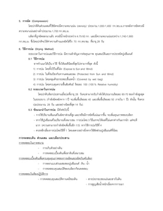 5. การอัด (Compression)
โดยปกติดินสวนผสมที่ใชอัดจะมีความหนาแนน (density) ประมาณ 1,000-1,400 กก./ลบ.ม.ภายหลังการอัดควรมี
ความหนาแนนอยางตํ่าประมาณ 1,700 กก./ลบ.ม.
บล็อกที่ถูกอัดออกมาแลว ควรมีนํ้าหนักระหวาง 4.75-50 กก. และมีความหนาแนนระหวาง 1,740-1,900
กก./ลบ.ม. ซึ่งโดยปกติจะใหคาความตานแรงอัดไดถึง 70 กก./ตร.ซม. ที่อายุ 28 วัน
6. วิธีการบม (Drying Method)
ระยะเวลาในการบมและวิธีการบม มีความสําคัญมากตอคุณภาพ คุณสมบัติและการประหยัดปูนซีเมนต
6.1 วิธีการบม
อาจจําแนกไดเปน 4 วิธี ซึ่งใหผลดีนอยที่สุดไปหามากที่สุด ดังนี้
1) การบม โดยทิ้งไวในที่โลง (Expose to Sun and Wind)
2) การบม ในที่รมปองกันจากแดดและลม (Protected from Sun and Wind)
3) การบม โดยคลุมดวยกระสอบขึ้นรดนํ้า (Covered by wet bag)
4) การบม โดยควบคุมความชื้นสัมพันธ รอยละ 100 (100 % Relative humidity)
6.2 ระยะเวลาในการบม
โดยปกติบล็อกประสานเมื่อบมที่อายุ 28 วันจะสามารถรับกําลังไดประมาณรอยละ 60-70 ของกําลังสูงสุด
ในระยะยาว (กําลังอัดหลังจาก 1 ป จะเพิ่มขึ้นรอยละ 40 และเพิ่มขึ้นรอยละ 50 ภายใน 1 ป) ดังนั้น จึงควร
บมประมาณ 28 วัน และอยางนอยที่สุด 14 วัน)
6.3 ขอแนะนําในการบม มีดังตอไปนี้
- การใชปริมาณซีเมนตในอัตราสวนที่สูง และ/หรือมีการอัดที่แนนมากขึ้น จะเพิ่มคุณภาพของบล็อก
- หากใชปูนซีเมนตในปริมาณที่เหมาะสม การบมโดย 3 วิธีแรกจะใหผลที่ไมแตกตางกันมากนัก แตจะดี
มาก (ความสามารถกําลังอัดเพิ่มขึ้นอีก 1/3) หากใชการบมวิธีที่ 4
- ควรหลีกเลี่ยงการบมโดยวิธีที่ 1 โดยเฉพาะอยางยิ่งหากใชสัดสวนปูนซีเมนตที่นอย
การทดสอบดิน สวนผสม และบล็อกประสาน
การทดสอบในภาคสนาม
- การเก็บตัวอยางดิน
- การทดสอบเบื้องตนเพื่อหาดินที่เหมาะสม
การทดสอบเบื้องตนเพื่อควบคุมคุณภาพของการผลิตและผลิตภัณฑบล็อก
- การออกแบบสวนผสมของปูนซีเมนต : ดิน : นํ้า
- การทดสอบคุณสมบัติของบล็อก/กอนทดสอบ
การทดสอบในหองปฏิบัติการ
- การทดสอบคุณสมบัติทางเคมีของดิน - สารประกอบของแรและสารในดิน
- การสูญเสียนํ้าหนักเนื่องจากการเผา
 