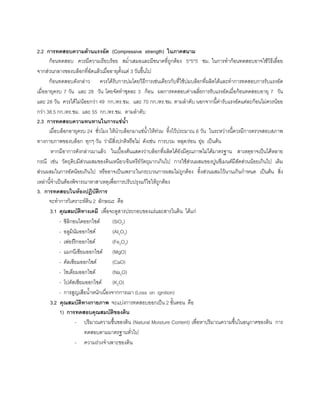 2.2 การทดสอบความตานแรงอัด (Compressive strength) ในภาคสนาม
กอนทดสอบ ควรมีความเรียบรอย สมํ่าเสมอและมีขนาดที่ถูกตอง 5*5*5 ซม. ในการทํากอนทดสอบอาจใชวิธีเลื่อย
จากสวนกลางของบล็อกที่อัดแลวเมื่ออายุตั้งแต 3 วันขึ้นไป
กอนทดสอบดังกลาว ควรไดรับการบมโดยวิธีการเชนเดียวกับที่ใชบมบล็อกที่ผลิตไดและทําการทดสอบการรับแรงอัด
เมื่ออายุครบ 7 วัน และ 28 วัน โดยจัดทําชุดละ 3 กอน ผลการทดสอบคาเฉลี่ยการรับแรงอัดเมื่อกอนทดสอบอายุ 7 วัน
และ 28 วัน ควรไดไมนอยกวา 49 กก./ตร.ซม. และ 70 กก./ตร.ซม. ตามลําดับ นอกจากนี้คารับแรงอัดแตละกอนไมควรนอย
กวา 38.5 กก./ตร.ซม. และ 55 กก./ตร.ซม. ตามลําดับ
2.3 การทดสอบความทนทานในการแชนํ้า
เมื่อบล็อกอายุครบ 24 ชั่วโมง ใหนําบล็อกมาแชนํ้าใหทวม ทิ้งไวประมาณ 6 วัน ในระหวางนี้ควรมีการตรวจสอบสภาพ
ทางกายภาพของบล็อก ทุกๆ วัน วามีสิ่งปกติหรือไม ดังเชน การบวม หลุด/รอน ยุย เปนตน
หากมีอาการดังกลาวมาแลว ในเบื้องตนแสดงวาบล็อกที่ผลิตไดยังมีคุณภาพไมไดมาตรฐาน สาเหตุอาจเปนไดหลาย
กรณี เชน วัตถุดิบมีสวนผสมของดินเหนียว/อินทรียวัตถุมากเกินไป การใชสวนผสมของปูนซีเมนตมีสัดสวนนอยเกินไป เติม
สวนผสมในการอัดนอยเกินไป หรืออาจเปนเพราะในกระบวนการผสมไมถูกตอง ทิ้งสวนผสมไวนานเกินกําหนด เปนตน สิ่ง
เหลานี้จําเปนตองพิจารณาหาสาเหตุเพื่อการปรับปรุงแกไขใหถูกตอง
3. การทดสอบในหองปฏิบัติการ
จะทําการวิเคราะหดิน 2 ลักษณะ คือ
3.1 คุณสมบัติทางเคมี เพื่อจะดูสารประกอบของแรและสารในดิน ไดแก
- ซิลิกอนไดออกไซด (SiO2)
- อลูมินัมออกไซด (AI2O3)
- เฟอรริกออกไซด (Fe2O3)
- แมกนีเซียมออกไซด (MgO)
- คัลเซียมออกไซด (CaO)
- โซเดียมออกไซด (Na2O)
- โปตัสเซียมออกไซด (K2O)
- การสูญเสียนํ้าหนักเนื่องจากการเผา (Loss on ignition)
3.2 คุณสมบัติทางกายภาพ จะแบงการทดสอบออกเปน 2 ขั้นตอน คือ
1) การทดสอบคุณสมบัติของดิน
- ปริมาณความชื้นของดิน (Natural Moisture Content) เพื่อหาปริมาณความชื้นในอนุภาคของดิน การ
ทดสอบตามมาตรฐานทั่วไป
- ความถวงจําเพาะของดิน
 