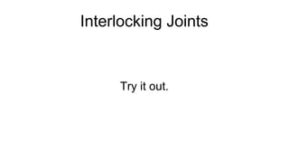 Interlocking Joints
Try it out.
 