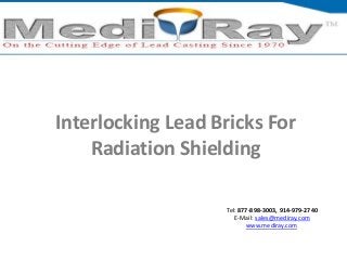 Interlocking Lead Bricks For 
Radiation Shielding 
Tel: 877-898-3003, 914-979-2740 
E-Mail: sales@mediray.com 
www.mediray.com 
 
