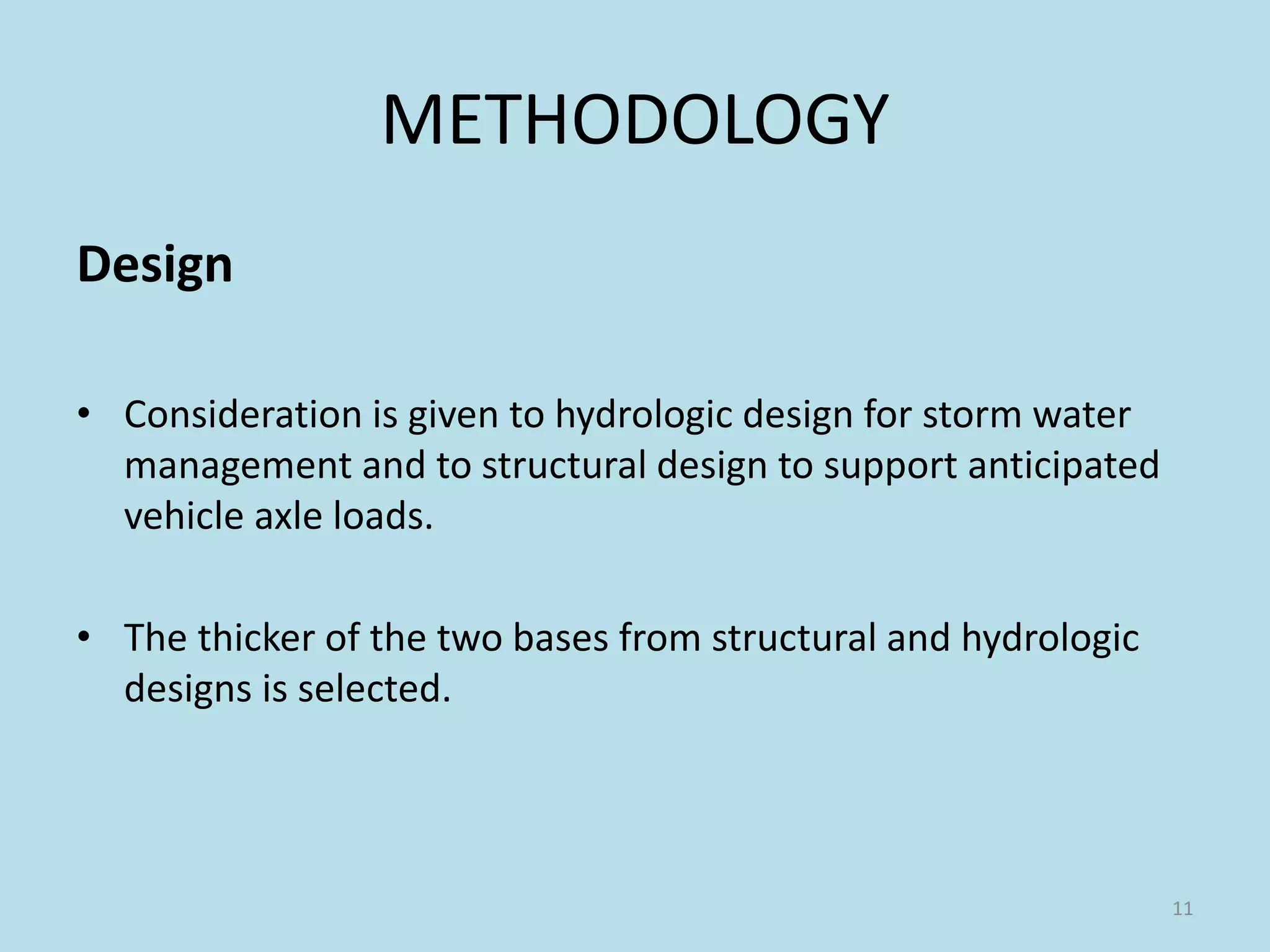 METHODOLOGY
Design
• Consideration is given to hydrologic design for storm water
management and to structural design to support anticipated
vehicle axle loads.
• The thicker of the two bases from structural and hydrologic
designs is selected.
11
 