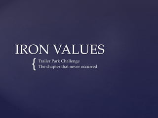 {
IRON VALUES
Trailer Park Challenge
The chapter that never occurred
 