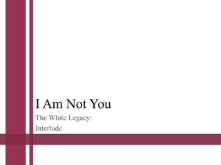 I Am Not You
The White Legacy:
Interlude
 