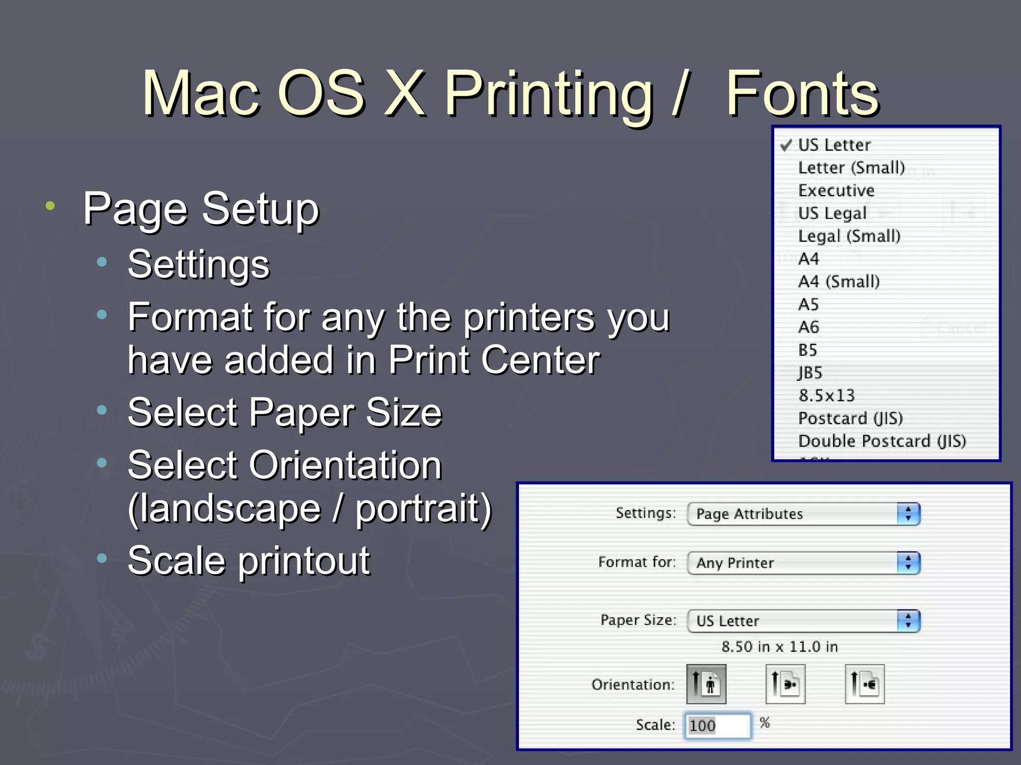 Mac OS X Printing /  Fonts Page Setup Settings Format for any the printers you have added in Print Center Select Paper Size Select Orientation  (landscape / portrait) Scale printout 