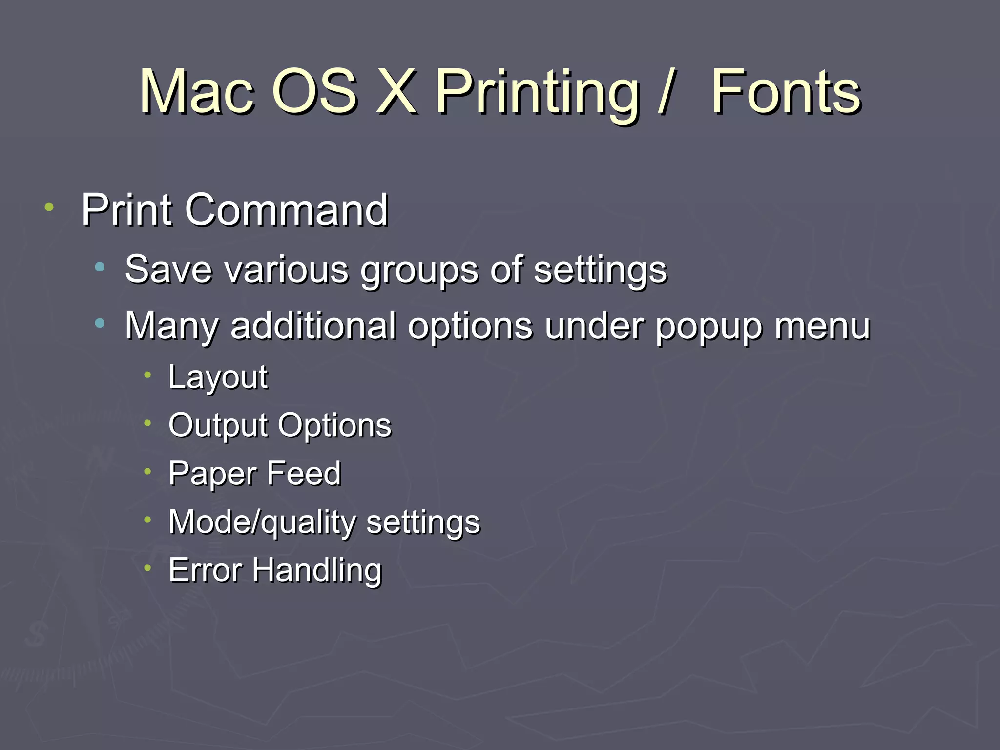Mac OS X Printing /  Fonts Print Command Save various groups of settings Many additional options under popup menu Layout Output Options Paper Feed Mode/quality settings Error Handling 