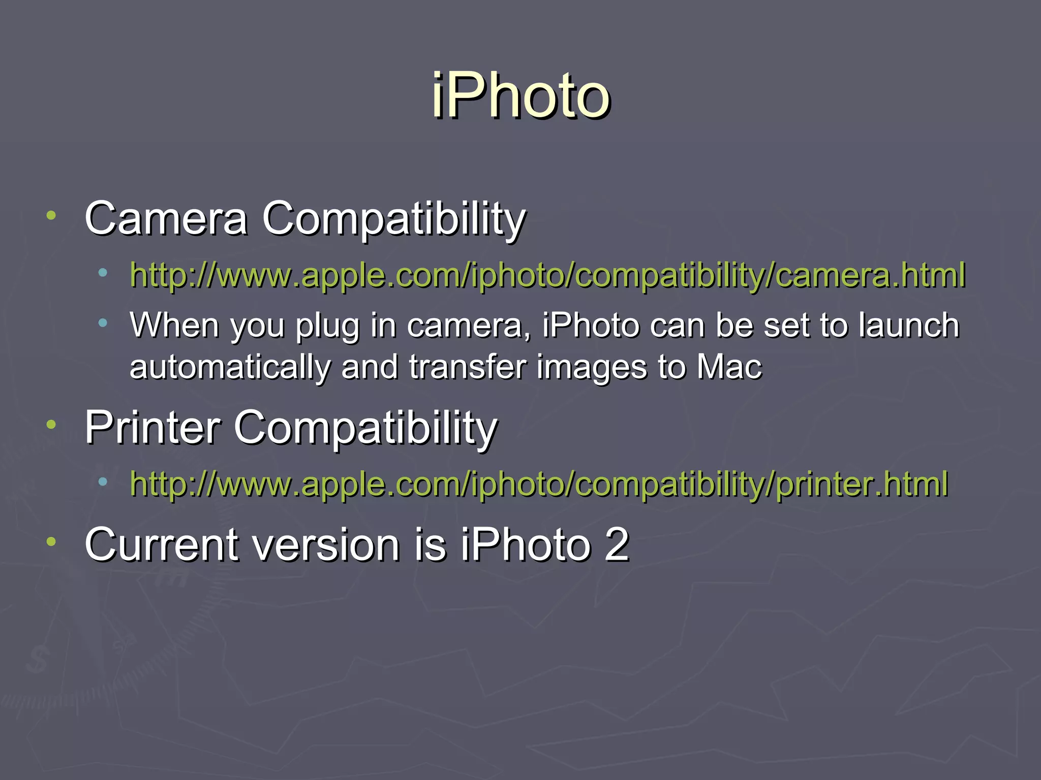 iPhoto Camera Compatibility http://www.apple.com/iphoto/compatibility/camera.html When you plug in camera, iPhoto can be set to launch automatically and transfer images to Mac Printer Compatibility http://www.apple.com/iphoto/compatibility/printer.html Current version is iPhoto 2 