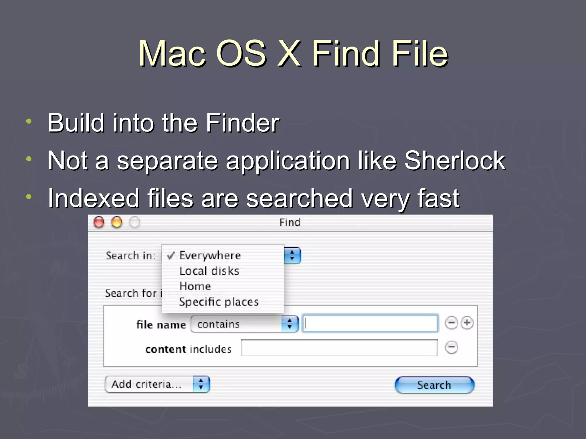 Mac OS X Find File Build into the Finder Not a separate application like Sherlock Indexed files are searched very fast 