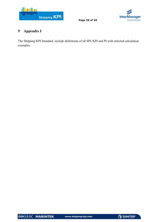 Page 26 of 26



9   Appendix I

The Shipping KPI Standard, include definitions of all SPI, KPI and PI with selected calculation
examples.




2008-12-15                          www.shipping-kpi.com
 