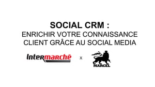 SOCIAL CRM :
ENRICHIR VOTRE CONNAISSANCE
CLIENT GRÂCE AU SOCIAL MEDIA
X
 