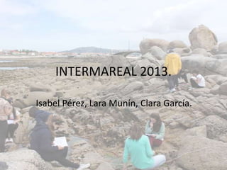 INTERMAREAL 2013.
Isabel Pérez, Lara Munín, Clara García.
 