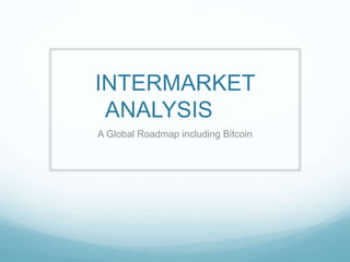 INTERMARKET
ANALYSIS
A Global Roadmap including Bitcoin
 