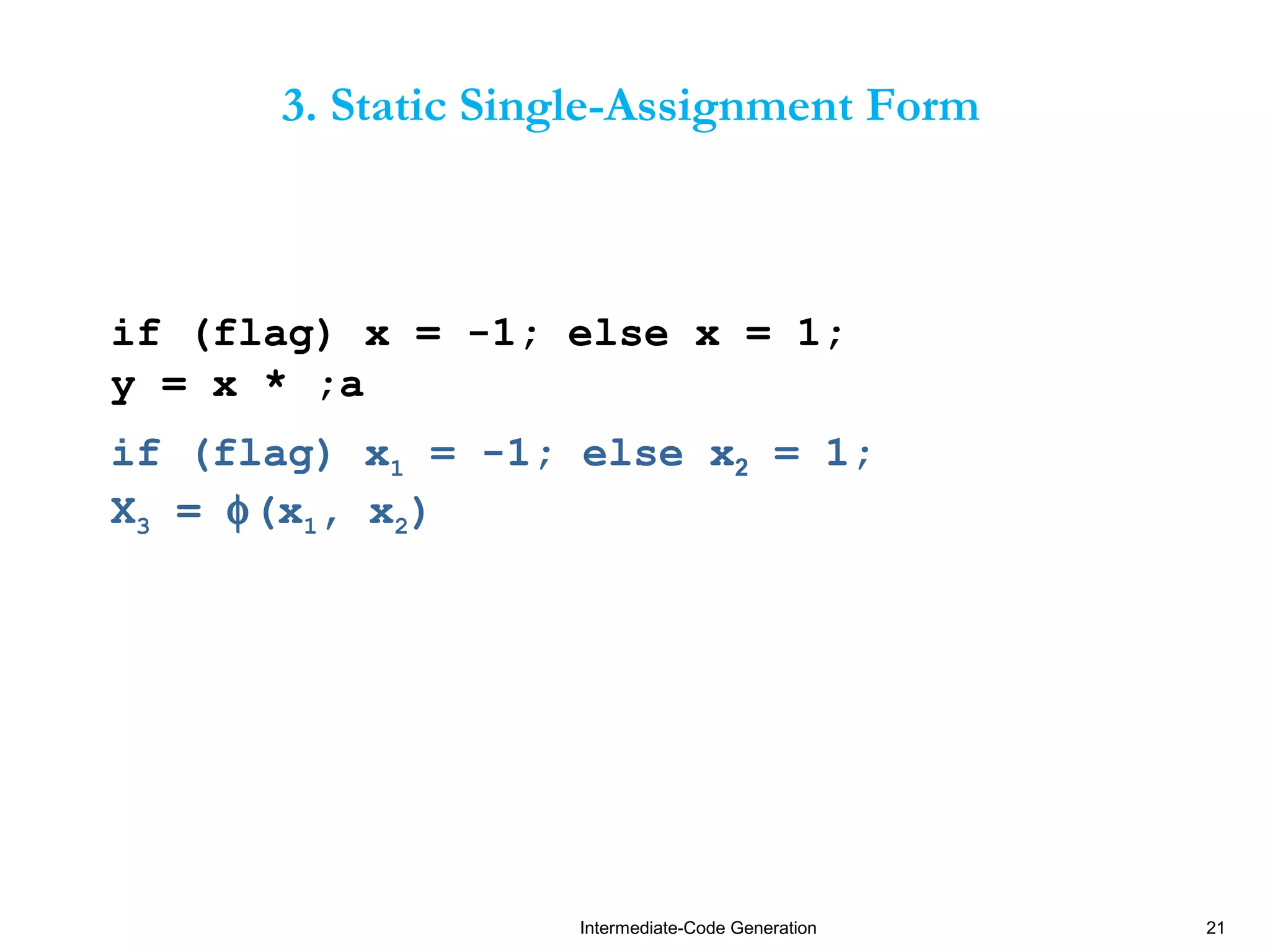 Intermediate-Code Generation 21
3. Static Single-Assignment Form
if (flag) x = -1; else x = 1;
y = x * ;a
if (flag) x1 = -1; else x2 = 1;
X3 = φ(x1, x2)
 