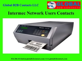 Intermec Network Users Contacts
Global B2B Contacts LLC
816-286-4114|info@globalb2bcontacts.com| www.globalb2bcontacts.com
 