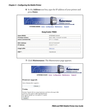 Chapter 2 — Configuring the Mobile Printer
46 PB50 and PB51 Mobile Printer User Guide
6 In the Address text box, type the IP address of your printer and
press Enter.
=
7 Click Maintenance. The Maintenance page appears.
 