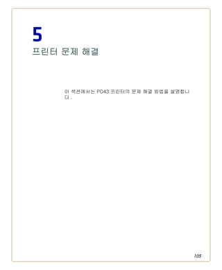 105
5
프린터 문제 해결
이 섹션에서는 PD43 프린터의 문제 해결 방법을 설명합니
다 .
 