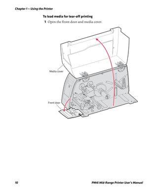 Chapter 1 — Using the Printer
10 PM4i Mid-Range Printer User’s Manual
To load media for tear-off printing
1 Open the front door and media cover.
Front door
Media cover
 