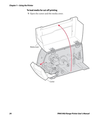 Chapter 1 — Using the Printer
24 PM4i Mid-Range Printer User’s Manual
To load media for cut-off printing
1 Open the cutter and the media cover.
Cutter
Media cover
 