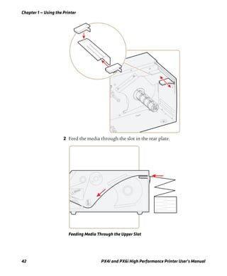Chapter 1 — Using the Printer
42 PX4i and PX6i High Performance Printer User’s Manual
2 Feed the media through the slot in the rear plate.
Feeding Media Through the Upper Slot
 