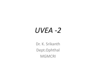 UVEA -2
Dr. K. Srikanth
Dept.Ophthal
MGMCRI
 