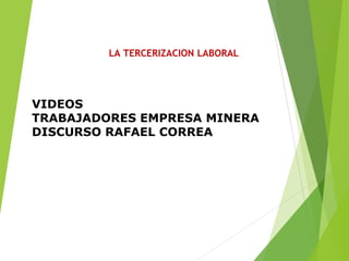 LA TERCERIZACION LABORAL
VIDEOS
TRABAJADORES EMPRESA MINERA
DISCURSO RAFAEL CORREA
 
