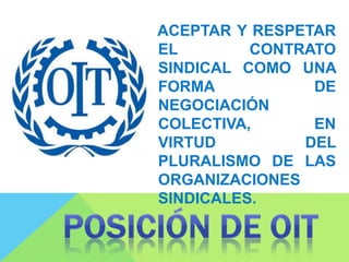 ACEPTAR Y RESPETAR
EL CONTRATO
SINDICAL COMO UNA
FORMA DE
NEGOCIACIÓN
COLECTIVA, EN
VIRTUD DEL
PLURALISMO DE LAS
ORGANIZACIONES
SINDICALES.
 