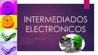 INTERMEDIADOS
ELECTRONICOS
PROPIO: RAQUEL YESENIA CRUZ HUARI
ISPE JORGE BASADRE
COMPUTACIÓN--VI
 