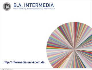 B.A. INTERMEDIAMedienbildung, Mediengestaltung, Medienkultur
http://intermedia.uni-koeln.de
Freitag, 20. September 13
 