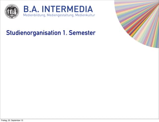 B.A. INTERMEDIAMedienbildung, Mediengestaltung, Medienkultur
Studienorganisation 1. Semester
Freitag, 20. September 13
 