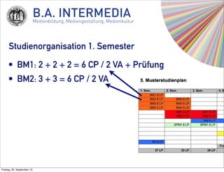 B.A. INTERMEDIAMedienbildung, Mediengestaltung, Medienkultur
Studienorganisation 1. Semester
• BM1: 2 + 2 + 2 = 6 CP / 2 V...