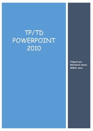 TP/TD
POWERPOINT
2010
Préparé par:
BOUSSAA Noura
KEMAL Sara
 